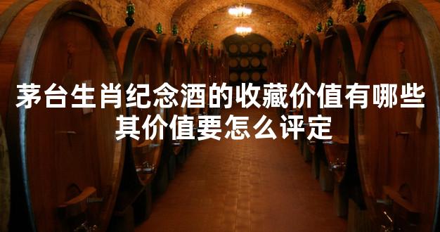 茅台生肖纪念酒的收藏价值有哪些 其价值要怎么评定